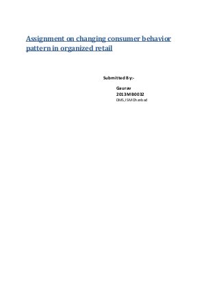 Assignment on changing consumer behavior
pattern in organized retail
SubmittedBy:-
Gaurav
2013MB0032
DMS, ISM Dhanbad
 