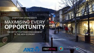 MAXIMISING EVERY
OPPORTUNITY
THE ART OF CUSTOMER ENGAGEMENT
IN THE NEW ECONOMY
DOWNTOWN QT PRESENTS
 