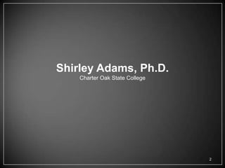 Shirley Adams, Ph.D.
    Charter Oak State College




                                2
 