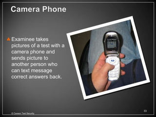 Examinee takes
pictures of a test with a
camera phone and
sends picture to
another person who
can text message
correct answers back.




                            33
© Caveon Test Security
 