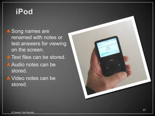 Song names are
renamed with notes or
test answers for viewing
on the screen.
Text files can be stored.
Audio notes can be
stored.
Video notes can be
stored.



                            37
© Caveon Test Security
 