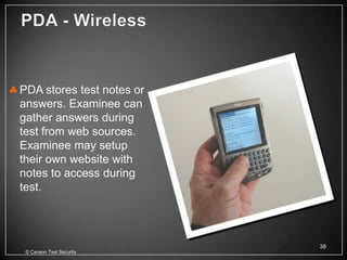 PDA stores test notes or
answers. Examinee can
gather answers during
test from web sources.
Examinee may setup
their own website with
notes to access during
test.



                           38
 © Caveon Test Security
 