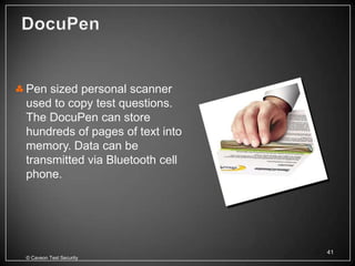 Pen sized personal scanner
used to copy test questions.
The DocuPen can store
hundreds of pages of text into
memory. Data can be
transmitted via Bluetooth cell
phone.




                                 41
© Caveon Test Security
 