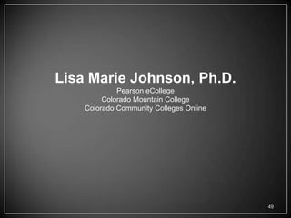 Lisa Marie Johnson, Ph.D.
             Pearson eCollege
         Colorado Mountain College
    Colorado Community Colleges Online




                                         49
 