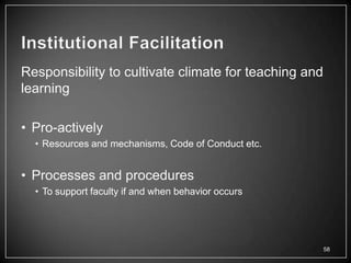 Responsibility to cultivate climate for teaching and
learning

• Pro-actively
  • Resources and mechanisms, Code of Conduct etc.


• Processes and procedures
  • To support faculty if and when behavior occurs




                                                       58
 