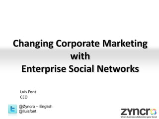 Changing Corporate Marketing with Enterprise Social Networks Luis Font CEO @Zyncro – English @lluisfont 