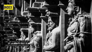 INDEX
5.START OF A NEW ERA
-EVENTS
6.UNIVERSITIES AND HUMANITIES
7.A HUMANIST VIEW OF HISTORY
8.SCIENCE
9.PHILOSOPHY
10.CONTRIBUTIONS
-ART, ARCHITECTURE AND MUSIC
-PRINTED BOOKS AND LIBRARIES
 