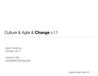 copyright Joseph Little 2017
Culture & Agile & Change v.11
Agile Carolinas

October 2017

Joseph Little

LeanAgileTraining.com
1
 