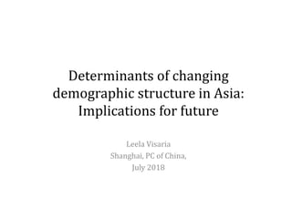 Determinants of changing
demographic structure in Asia:
Implications for future
Leela Visaria
Shanghai, PC of China,
July 2018
 