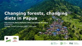 Changing forests, changing
diets in Papua
Amy Ickowitz, Mulia Nurhasan, Desy Leo Ariesta, Mia Utami
8 April 2021
Webinar: Papua’s paradigm shift in forest uses
 
