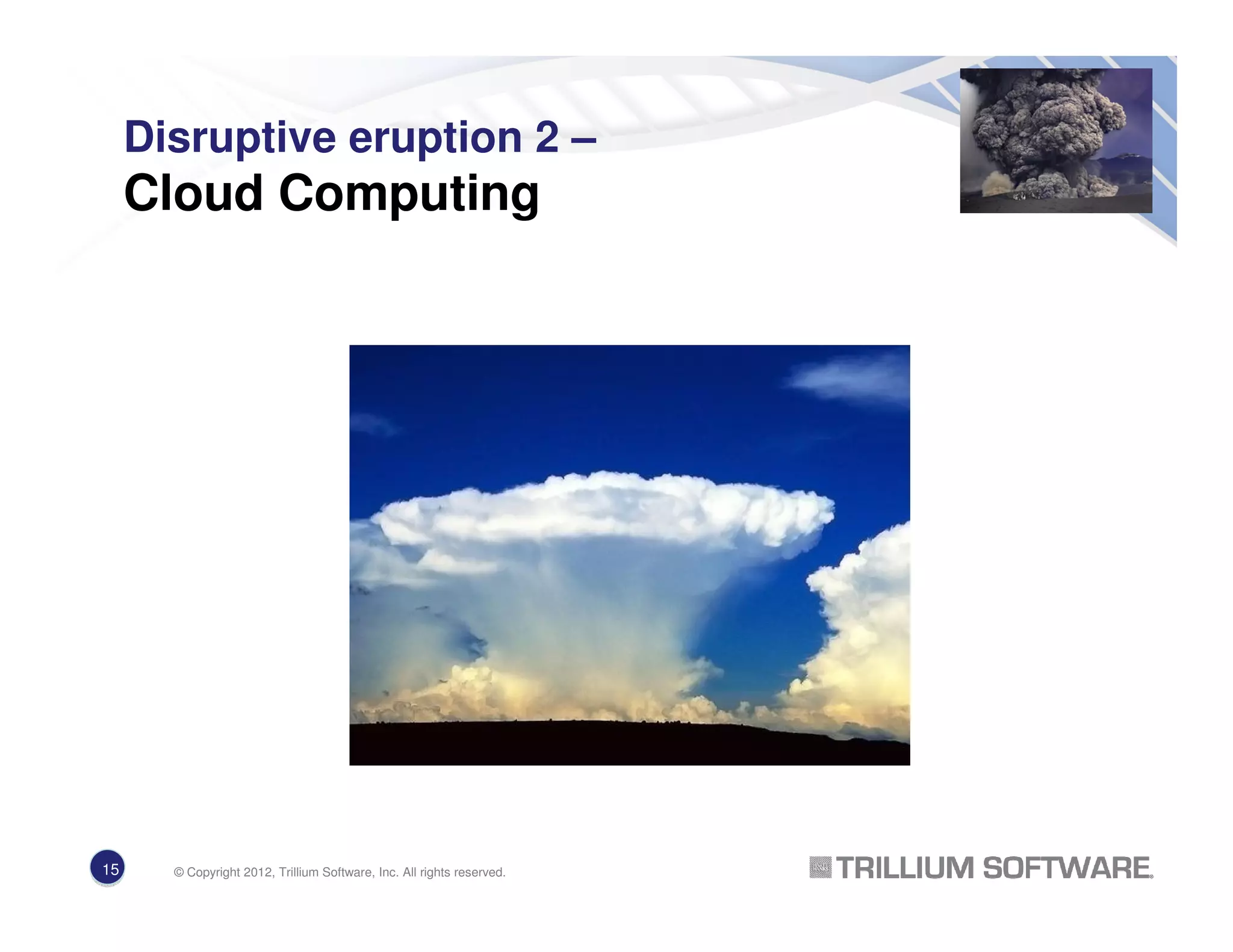 Disruptive eruption 2 –
Cloud Computing
15 © Copyright 2012, Trillium Software, Inc. All rights reserved.
 