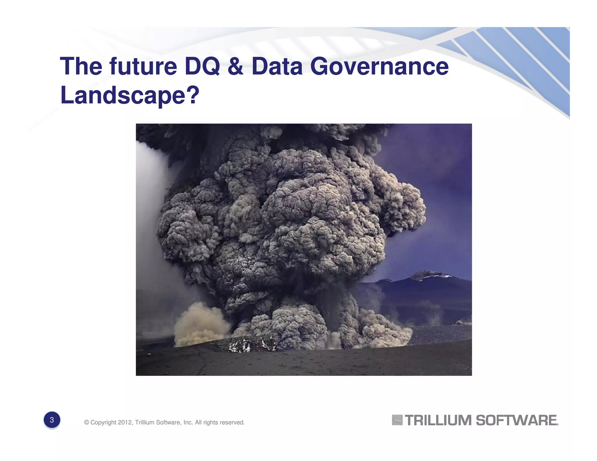 The future DQ & Data Governance
Landscape?
© Copyright 2012, Trillium Software, Inc. All rights reserved.3
 