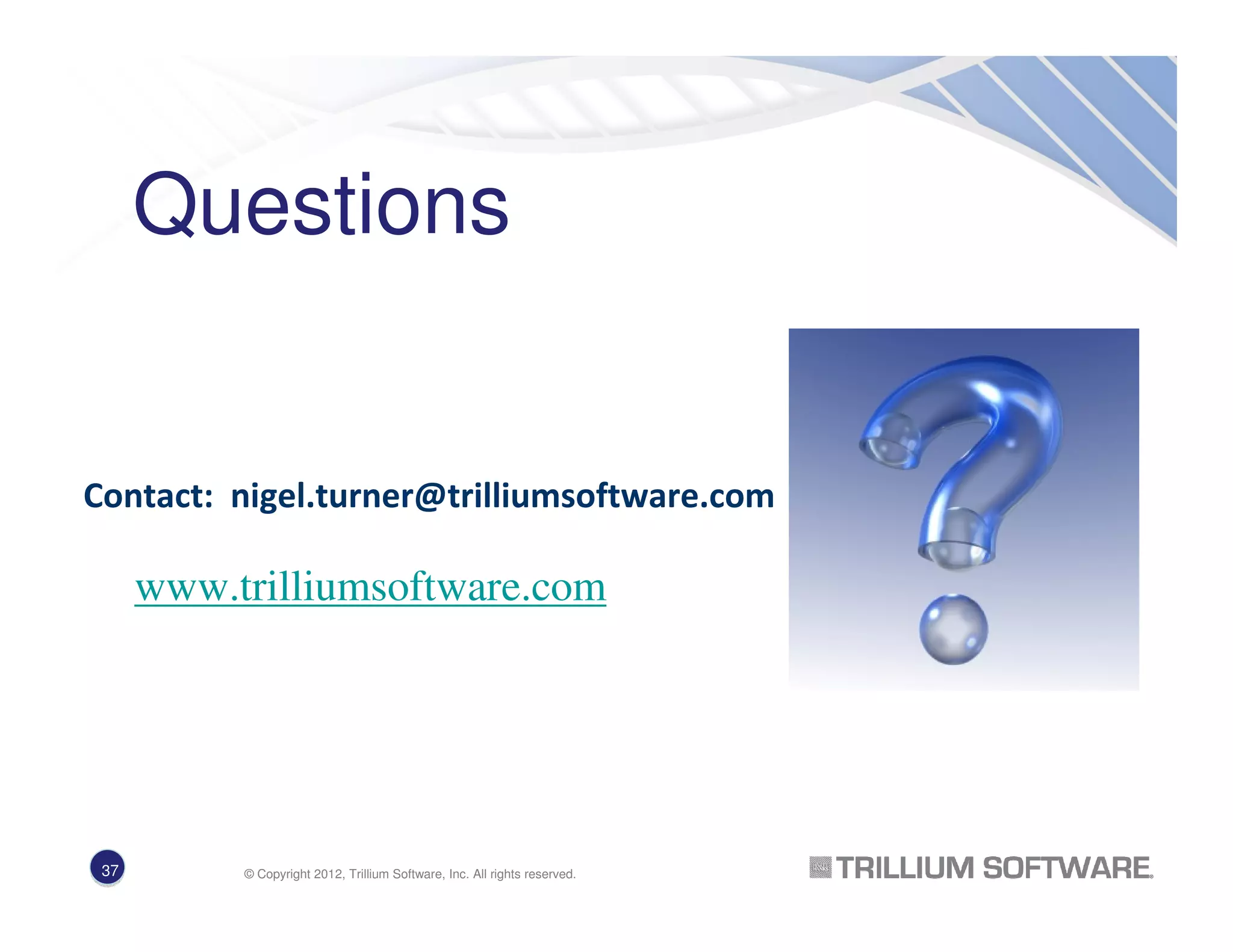 Questions
Contact: nigel.turner@trilliumsoftware.com
www.trilliumsoftware.com
37 © Copyright 2012, Trillium Software, Inc. All rights reserved.
 
