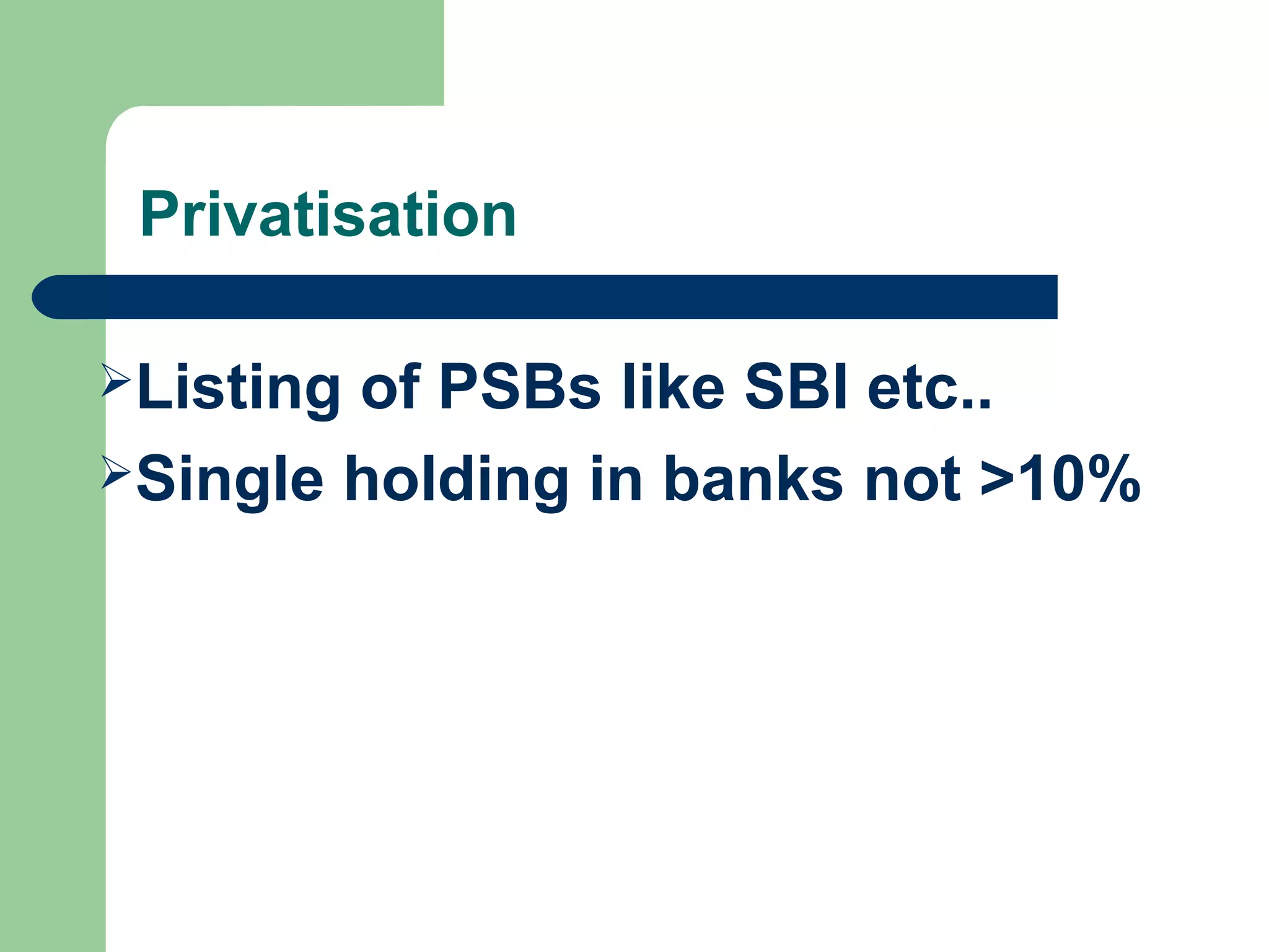 Privatisation 
Listing of PSBs like SBI etc.. 
Single holding in banks not >10% 
 