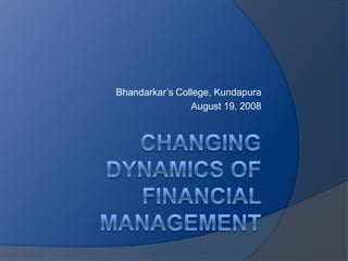 Changing Dynamics of Financial Management Bhandarkar’s College, Kundapura August 19, 2008 