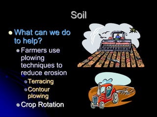 Soil
 What can we do
to help?
 Farmers use
plowing
techniques to
reduce erosion
Terracing
Contour
plowing
 Crop Rotation
 