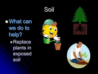 Soil
 What can
we do to
help?
Replace
plants in
exposed
soil
 