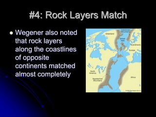 #4: Rock Layers Match
 Wegener also noted
that rock layers
along the coastlines
of opposite
continents matched
almost completely
 