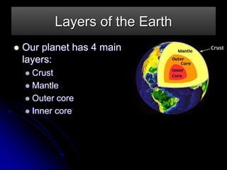 Layers of the Earth
 Our planet has 4 main
layers:
 Crust
 Mantle
 Outer core
 Inner core
 
