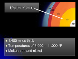  1,400 miles thick
 Temperatures of 8,000 – 11,000 F
 Molten iron and nickel
Outer Core
 