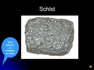Schist
Very
silvery,
or
metallic,
in color
 