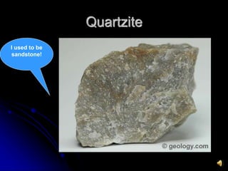 Quartzite
I used to be
sandstone!
 