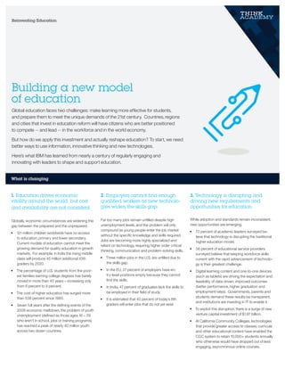 Building a new model
of education
Global education faces two challenges: make learning more effective for students,
and prepare them to meet the unique demands of the 21st century. Countries, regions
and cities that invest in education reform will have citizens who are better positioned
to compete -- and lead -- in the workforce and in the world economy.
But how do we apply this investment and actually reshape education? To start, we need
better ways to use information, innovative thinking and new technologies.
Here’s what IBM has learned from nearly a century of regularly engaging and
innovating with leaders to shape and support education.
Reinventing Education
What is changing
1. Education drives economic
vitality around the world, but cost
and availability are not consistent.
Globally, economic circumstances are widening the
gap between the prepared and the unprepared.
•	 121 million children worldwide have no access
to education, primary and lower secondary.
Current models of education cannot meet the
growing demand for quality education in growth
markets. For example, in India the rising middle
class will produce 45 million additional 10th
graders by 2020.
•	 The percentage of U.S. students from the poor-
est families earning college degrees has barely
moved in more than 40 years – increasing only
from 6 percent to 9 percent.
•	 The cost of higher education has surged more
than 538 percent since 1985.
•	 Seven full years after the defining events of the
2008 economic meltdown, the problem of youth
unemployment (defined as those ages 16 – 29
who aren’t in school, jobs or training programs)
has reached a peak of nearly 40 million youth
across two dozen countries.
2. Employers cannot find enough
qualified workers as new technolo-
gies widen the skills gap.
Far too many jobs remain unfilled despite high
unemployment levels, and the problem will only
compound as young people enter the job market
without the specific knowledge and skills required.
Jobs are becoming more highly specialized and
reliant on technology, requiring higher order critical
thinking, communication and problem-solving skills.
•	 Three million jobs in the U.S. are unfilled due to
the skills gap.
•	 In the EU, 27 percent of employers have en-
try-level positions empty because they cannot
find the skills.
•	 In India, 47 percent of graduates lack the skills to
be employed in their field of study.
•	 It is estimated that 40 percent of today’s 8th
graders will enter jobs that do not yet exist.
3. Technology is disrupting and
driving new requirements and
opportunities for education.
While adoption and standards remain inconsistent,
new opportunities are emerging.
•	 73 percent of academic leaders surveyed be-
lieve that technology is disrupting the traditional
higher education model.
•	 56 percent of educational service providers
surveyed believe that keeping workforce skills
current with the rapid advancement of technolo-
gy is their greatest challenge.
•	 Digital learning content and one-to-one devices
(such as tablets) are driving the expectation and
feasibility of data-driven, improved outcomes
(better performance, higher graduation and
employment rates). Governments, parents and
students demand these results be transparent,
and institutions are investing in IT to enable it.
•	 To exploit this disruption, there is a surge of new
venture capital investment of $1.87 billion.
•	 At California Community Colleges, technologies
that provide greater access to classes, curricula
and other educational content have enabled the
CCC system to retain 10,000+ students annually
who otherwise would have dropped out of less
engaging, asynchronous online courses.
 