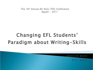 Changing EFL Students’ Paradigm about Writing-Skills Abdeslam Badre ALC – Rabat 