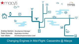Changing Engines in Mid-Flight: Cassandra @ Macys
Andrew Santoro Development Manager
Peter Connolly Application Architect
Ivan Ukolov Architect/Implementation Lead
 