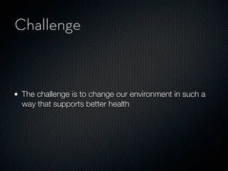 Challenge



The challenge is to change our environment in such a
way that supports better health
 