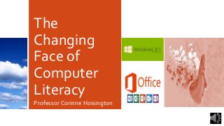 The
Changing
Face of
Computer
Literacy
Professor Corinne Hoisington

 