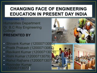 Presented To :
Humanities Department
Dr. B.C Roy Engineering
College
PRESENTED BY
? Shivank Kumar (12000713093)
? Pratik Prakash (12000713067)
? Ravikant Kumar (12000713076)
? Rishi Kumar (12000713079)
? Rahul Rajhans (12000713073)
? Ravinder Kumar
(12000713077)
 