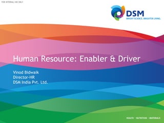 FOR INTERNAL USE ONLY
Human Resource: Enabler & Driver
Vinod Bidwaik
Director-HR
DSM India Pvt. Ltd.
 