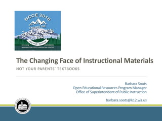 The Changing Face of Instructional Materials
NOT YOUR PARENTS’ TEXTBOOKS
Barbara Soots
Open Educational Resources Program Manager
Office of Superintendent of Public Instruction
barbara.soots@k12.wa.us
 