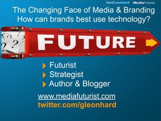 The Changing Face of Media & Branding
 How can brands best use technology?




       ‣ Futurist
       ‣ Strategist
       ‣ Author & Blogger
      www.mediafuturist.com
      twitter.com/gleonhard
 