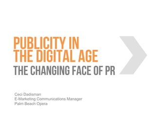 Publicity in
the digital age
the changing face of pr
Ceci Dadisman
E-Marketing Communications Manager
Palm Beach Opera
 
