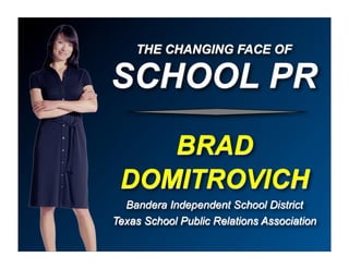 THE CHANGING FACE OF

SCHOOL PR
    BRAD
 DOMITROVICH
  Bandera Independent School District
Texas School Public Relations Association
 