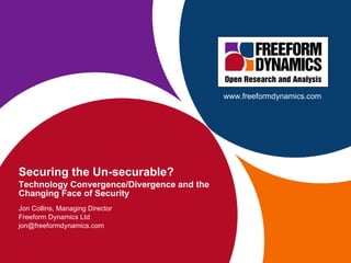 Securing the Un-securable? Technology Convergence/Divergence and the Changing Face of Security Jon Collins, Managing Director Freeform Dynamics Ltd [email_address] www.freeformdynamics.com 