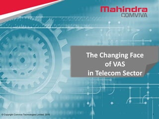 © Copyright Comviva Technologies Limited. 2016 1
The Changing Face
of VAS
in Telecom Sector
 