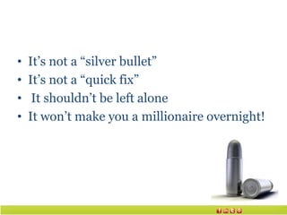•   It’s not a “silver bullet” a silver bullet
•   It’s not a “quick fix” stand alone
•    It shouldn’t be left alone
•   ...