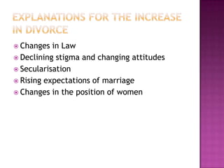  Changes  in Law
 Declining stigma and changing attitudes
 Secularisation
 Rising expectations of marriage
 Changes in the position of women
 