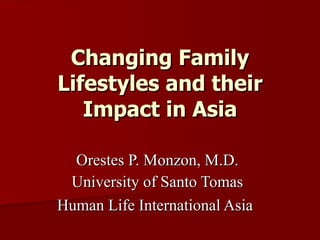 Changing Family Lifestyles and their Impact in Asia Orestes P. Monzon, M.D. University of Santo Tomas Human Life International Asia   
