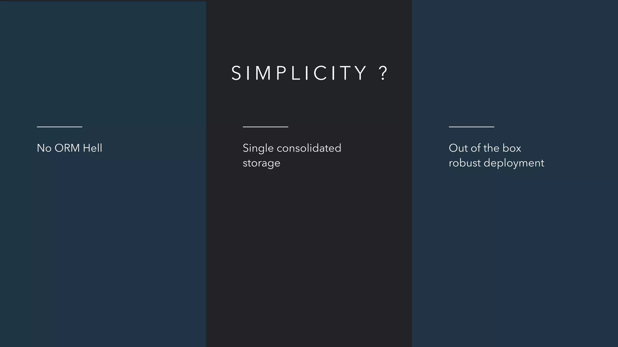 No ORM Hell
S I M P L I C I T Y ?
Single consolidated
storage
Out of the box
robust deployment
 