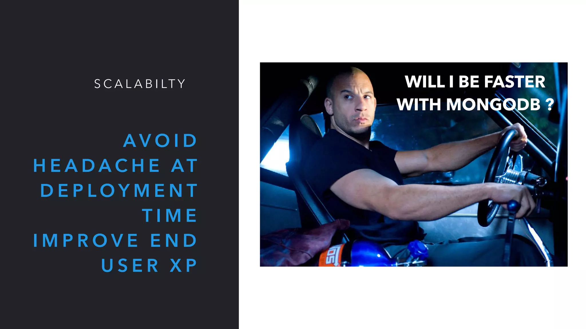 A V O I D
H E A D A C H E AT
D E P L O Y M E N T
T I M E
I M P R O V E E N D
U S E R X P
S C A L A B I LT Y WILL I BE FASTER
WITH MONGODB ?
 