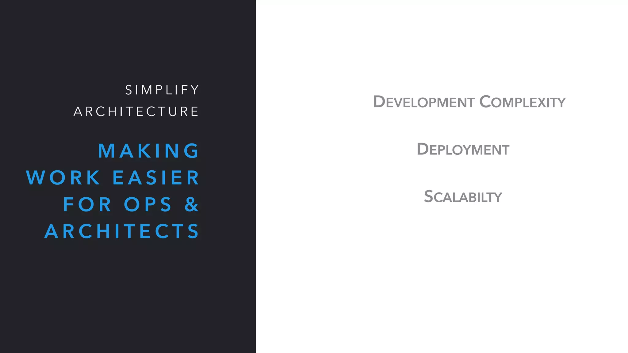 M A K I N G
W O R K E A S I E R
F O R O P S &
A R C H I T E C T S
S I M P L I F Y
A R C H I T E C T U R E
DEPLOYMENT
SCALABILTY
DEVELOPMENT COMPLEXITY
 