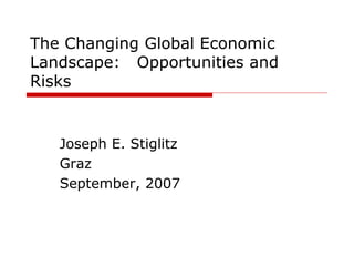 The Changing Global Economic
Landscape: Opportunities and
Risks
Joseph E. Stiglitz
Graz
September, 2007
 
