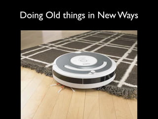 Doing Old things in New Ways
 