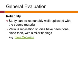 General Evaluation
Reliability
 Study can be reasonably well replicated with
the source material
 Various replication studies have been done
since then, with similar findings
e.g. Slate Magazine
 