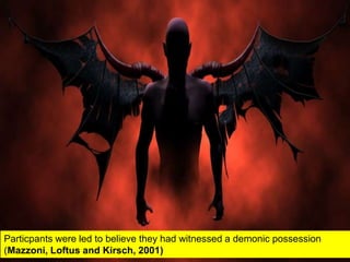 Particpants were led to believe they had witnessed a demonic possession
(Mazzoni, Loftus and Kirsch, 2001)
 