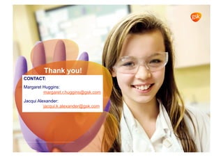 Thank you!
CONTACT:
Margaret Huggins:
margaret.r.huggins@gsk.com
Jacqui Alexander:
jacqui.k.alexander@gsk.com
 